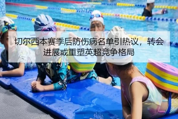 切尔西本赛季后防伤病名单引热议，转会进展或重塑英超竞争格局
